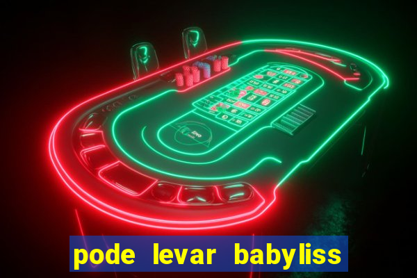 pode levar babyliss no cruzeiro